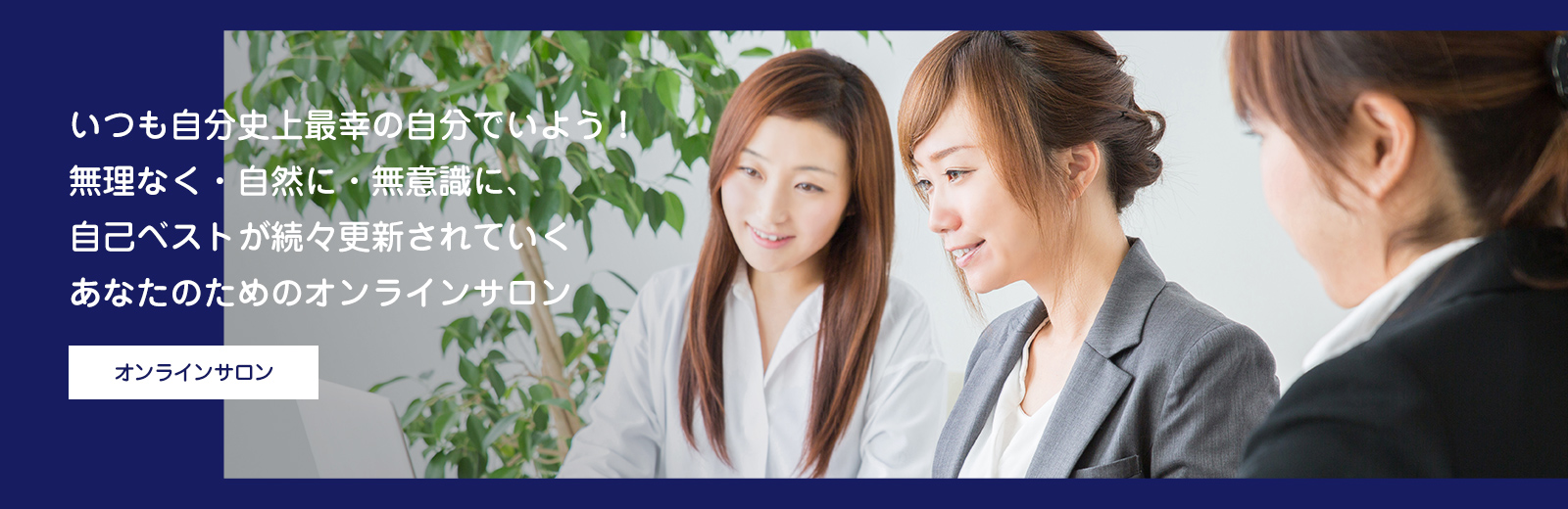 いつも自分史上最幸の自分でいよう!無理なく・自然に・無意識に、自己ベストが続々更新されていく、あなたのためのオンラインサロン